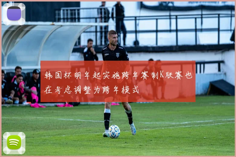 韩国杯明年起实施跨年赛制K联赛也在考虑调整为跨年模式