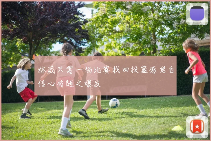 林葳只需一场比赛找回投篮感觉自信心将随之爆发