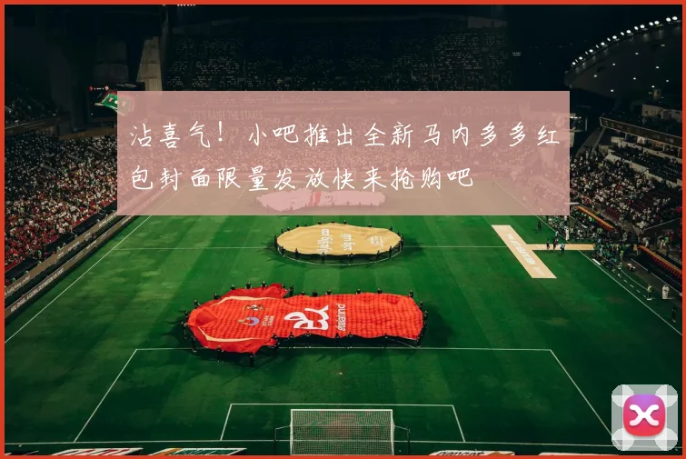 沾喜气！小吧推出全新马内多多红包封面限量发放快来抢购吧