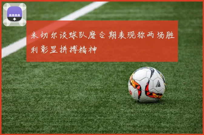 米切尔谈球队磨合期表现称两场胜利彰显拼搏精神