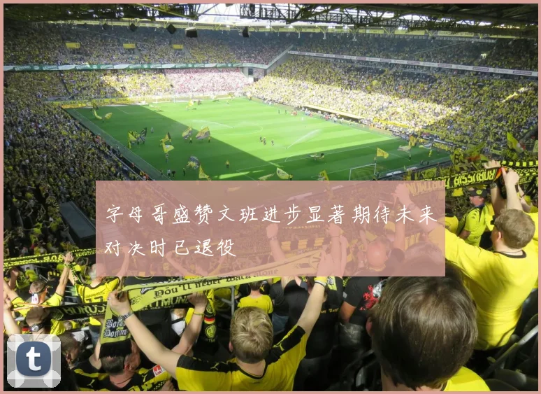字母哥盛赞文班进步显著期待未来对决时已退役