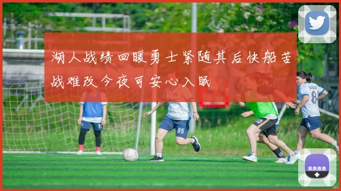 湖人战绩回暖勇士紧随其后快船苦战难改今夜可安心入眠