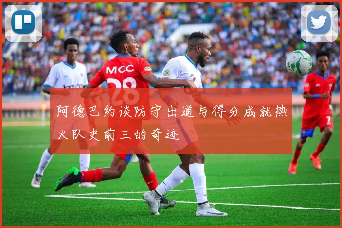 阿德巴约谈防守出道与得分成就热火队史前三的奇迹