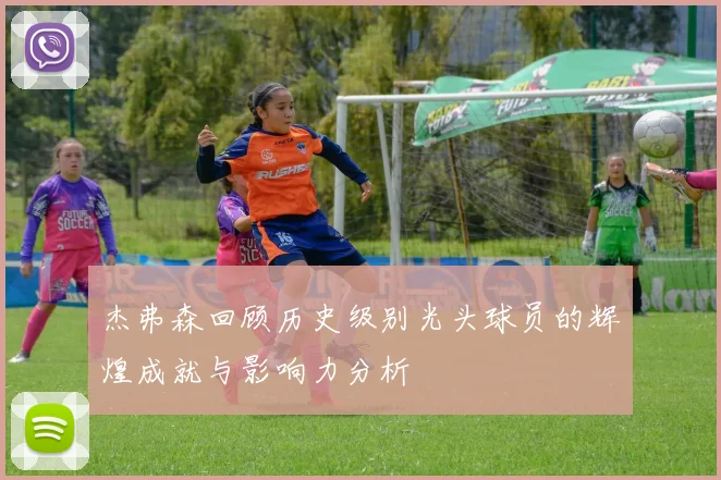 杰弗森回顾历史级别光头球员的辉煌成就与影响力分析