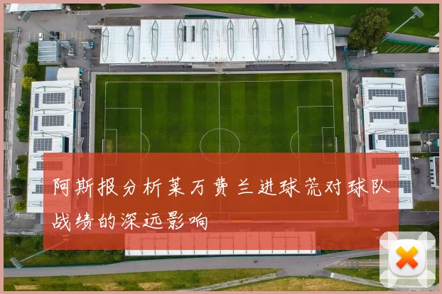 阿斯报分析莱万费兰进球荒对球队战绩的深远影响