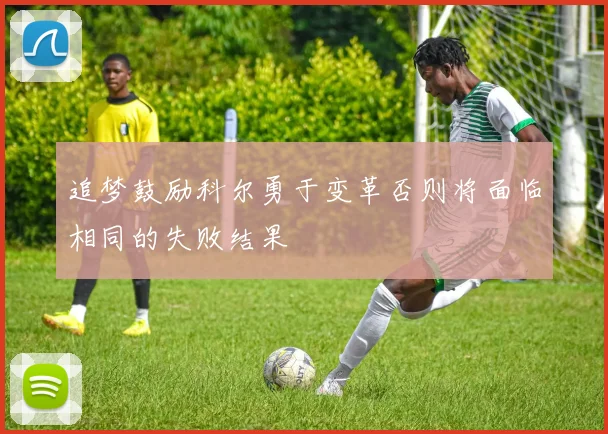 追梦鼓励科尔勇于变革否则将面临相同的失败结果
