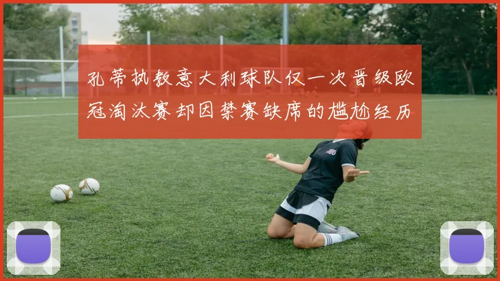 孔蒂执教意大利球队仅一次晋级欧冠淘汰赛却因禁赛缺席的尴尬经历