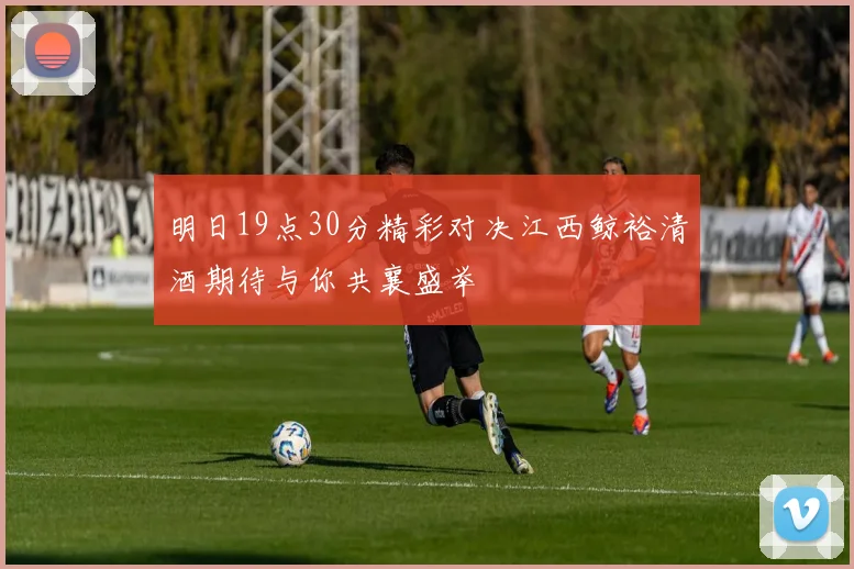 明日19点30分精彩对决江西鲸裕清酒期待与你共襄盛举